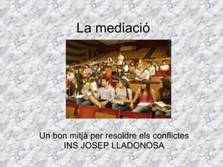 La mediació Un bon mitjà per resoldre els conflictes INS JOSEP LLADONOSA 