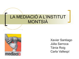 LA MEDIACIÓ A L’INSTITUT MONTSIÀ Xavier Santiago  Júlia Sarroca Tània Roig Carla Vallespí 