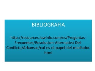 BIBLIOGRAFIA
http://resources.lawinfo.com/es/Preguntas-
Frecuentes/Resolucion-Alternativa-Del-
Conflicto/Arkansas/cul-es-el-papel-del-mediador.
html
 