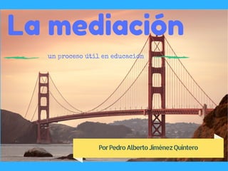 La mediación
La mediación
un proceso útil en educación
PorPedroAlbertoJiménezQuintero
 