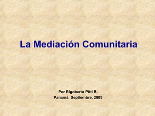 La Mediación Comunitaria
Por Rigoberto Pittí B.
Panamá, Septiembre, 2008
 