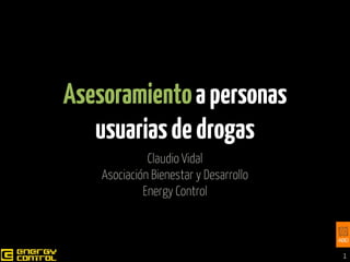 Asesoramiento a personas
usuarias de drogas
Claudio Vidal
Asociación Bienestar y Desarrollo
Energy Control

1

 
