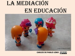 LA MEDIACIÓN
en educación
[imagen tomada por el autor]
CARLOS DE PABLO LOBO
 