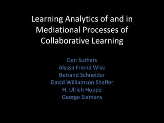 Learning Analytics of and in
Mediational Processes of
Collaborative Learning
Dan Suthers
Alyssa Friend Wise
Betrand Schneider
David Williamson Shaffer
H. Ulrich Hoppe
George Siemens
 