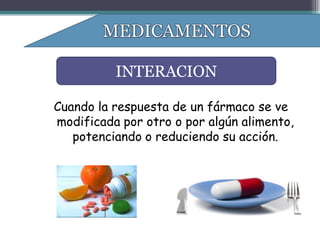 INTERACION

Cuando la respuesta de un fármaco se ve
modificada por otro o por algún alimento,
   potenciando o reduciendo su acción.
 