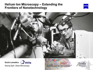 Helium Ion Microscopy – Extending the
Frontiers of Nanotechnology
Giulio Lamedica
Assing SpA / Zeiss Microscopy
 