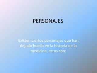 PERSONAJESExisten ciertos personajes que han dejado huella en la historia de la medicina, estos son: