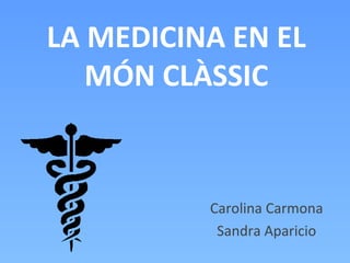 LA MEDICINA EN EL
MÓN CLÀSSIC
Carolina Carmona
Sandra Aparicio
 