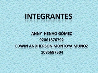 integrantes Anny  Henao Gómez   92061876792 Edwin Andherson Montoya Muñoz  1085687504 