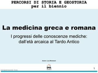 La medicina greca e romana
I progressi delle conoscenze mediche:
dall’età arcaica al Tardo Antico
Autore: Luca Montanari
1
 