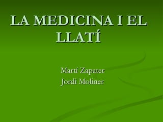 LA MEDICINA I EL LLATÍ Martí Zapater Jordi Moliner 