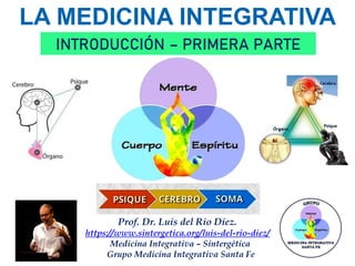 LA MEDICINA INTEGRATIVA
INTRODUCCIÓN – PRIMERA PARTE
Prof. Dr. Luis del Rio Diez.
https://www.sintergetica.org/luis-del-ri...