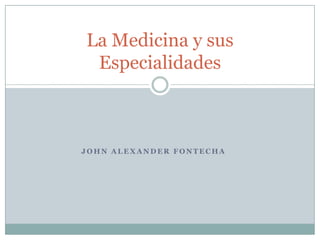 La Medicina y sus
 Especialidades



JOHN ALEXANDER FONTECHA
 