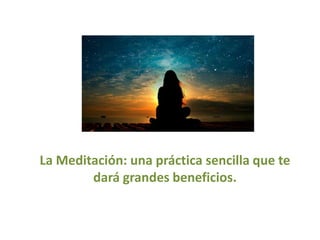 La Meditación: una práctica sencilla que te
dará grandes beneficios.
 
