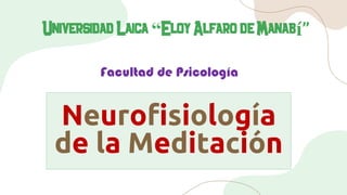 Neurofisiología
de la Meditación
Universidad Laica “Eloy Alfaro de Manabí”
Facultad de Psicología
 