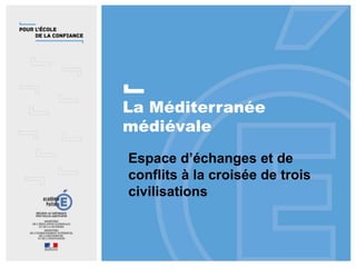 La Méditerranée
médiévale
Espace d’échanges et de
conflits à la croisée de trois
civilisations
 