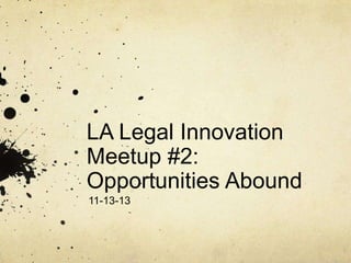 LA Legal Innovation
Meetup #2:
Opportunities Abound
11-13-13

 