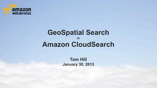 GeoSpatial Search
                                                                                     in

                                        Amazon CloudSearch

                                                                            Tom Hill
                                                                  January 30, 2013




© 2013 Amazon.com, Inc. and its affiliates. All rights reserved. May not be copied, modified or distributed in whole or in part without the express consent of Amazon.com, Inc.
 