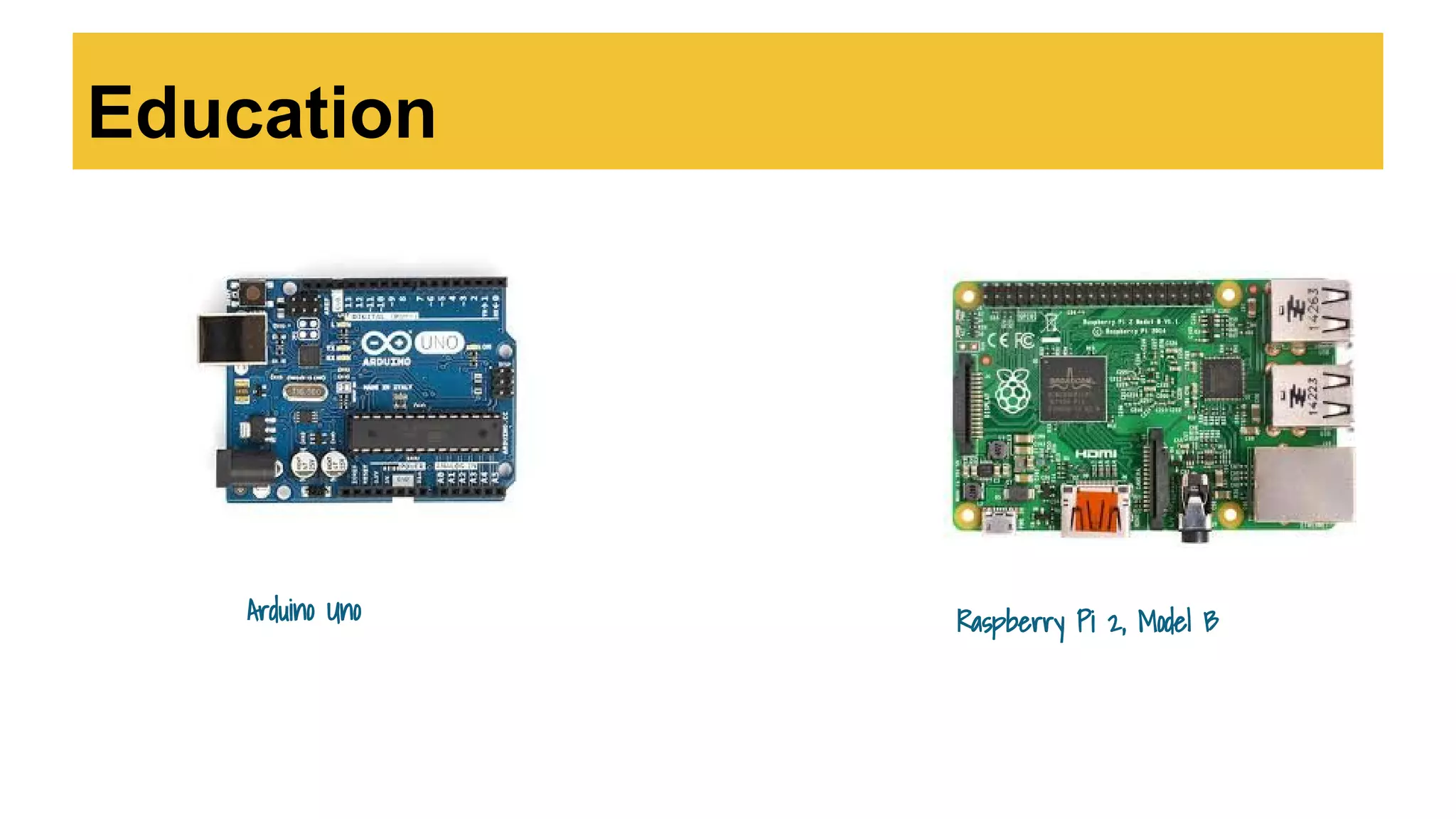 Education
Arduino Uno Raspberry Pi 2, Model B
 