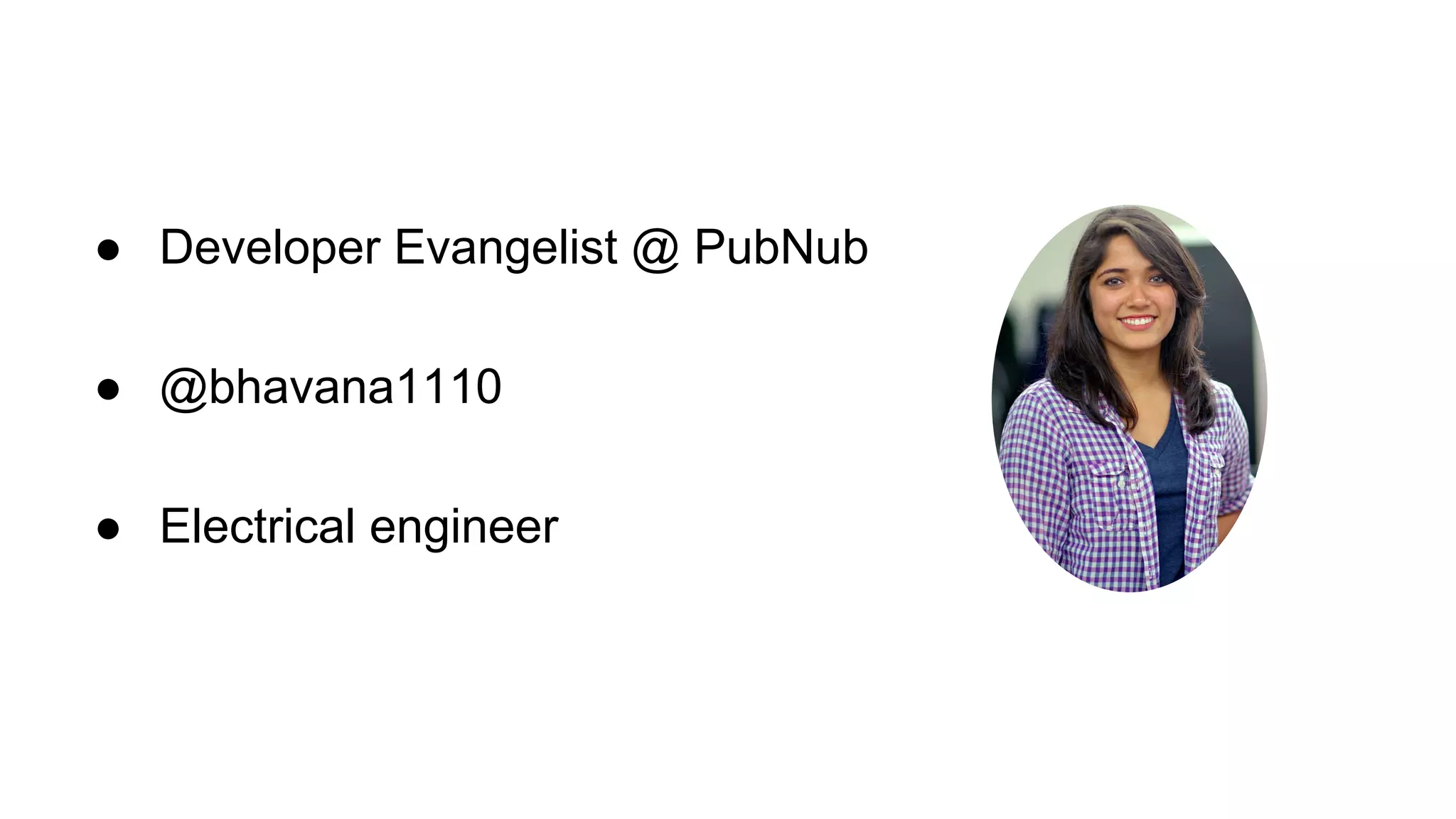 ● Developer Evangelist @ PubNub
● @bhavana1110
● Electrical engineer
 