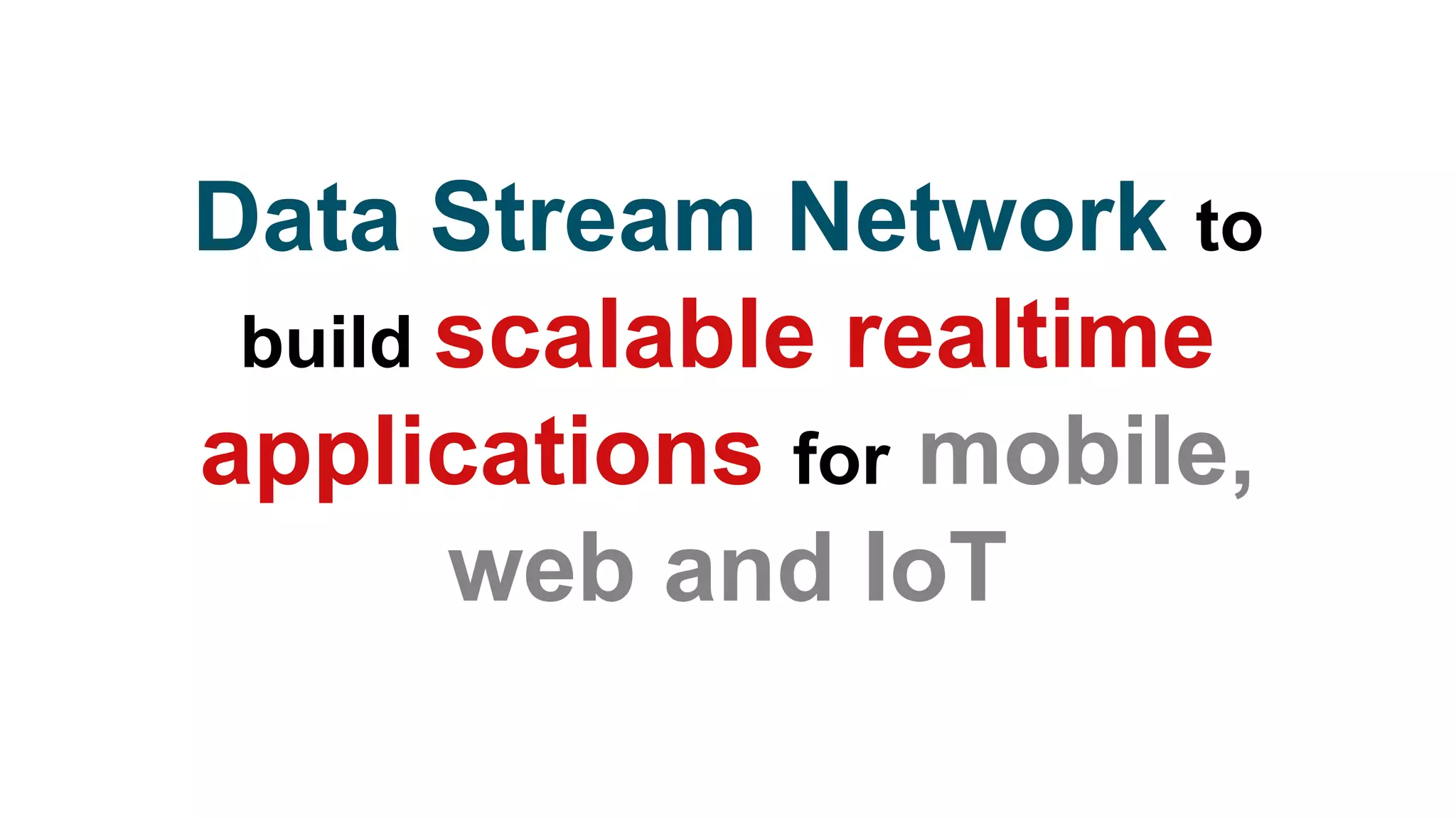 Data Stream Network to
build scalable realtime
applications for mobile,
web and IoT
 