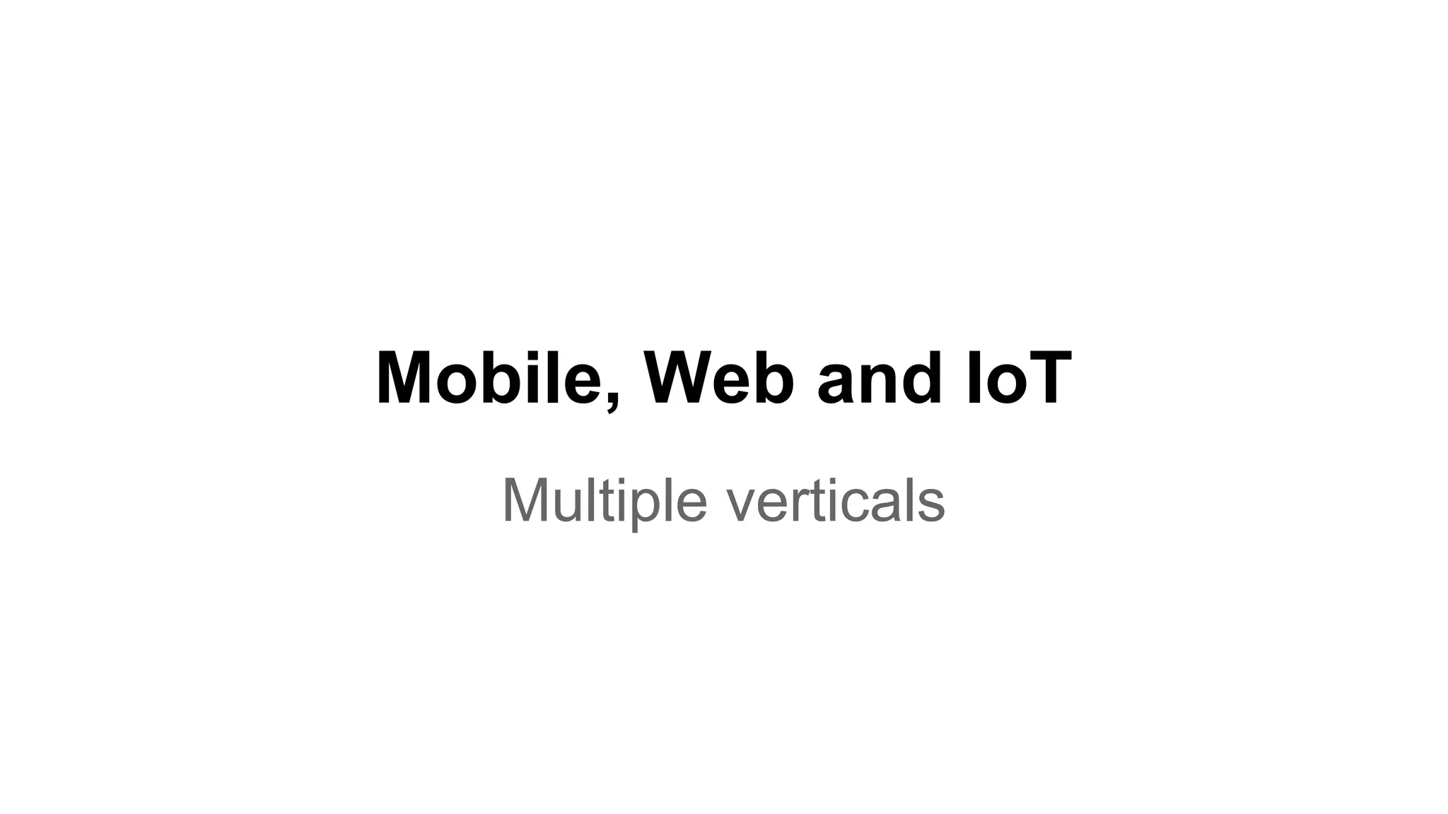 Mobile, Web and IoT
Multiple verticals
 
