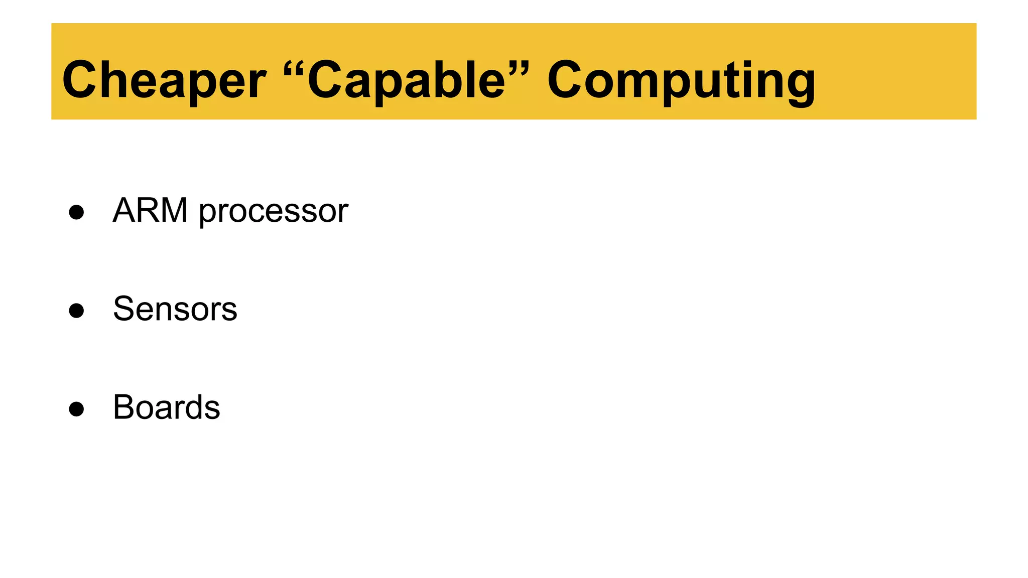 ● ARM processor
● Sensors
● Boards
Cheaper “Capable” Computing
 