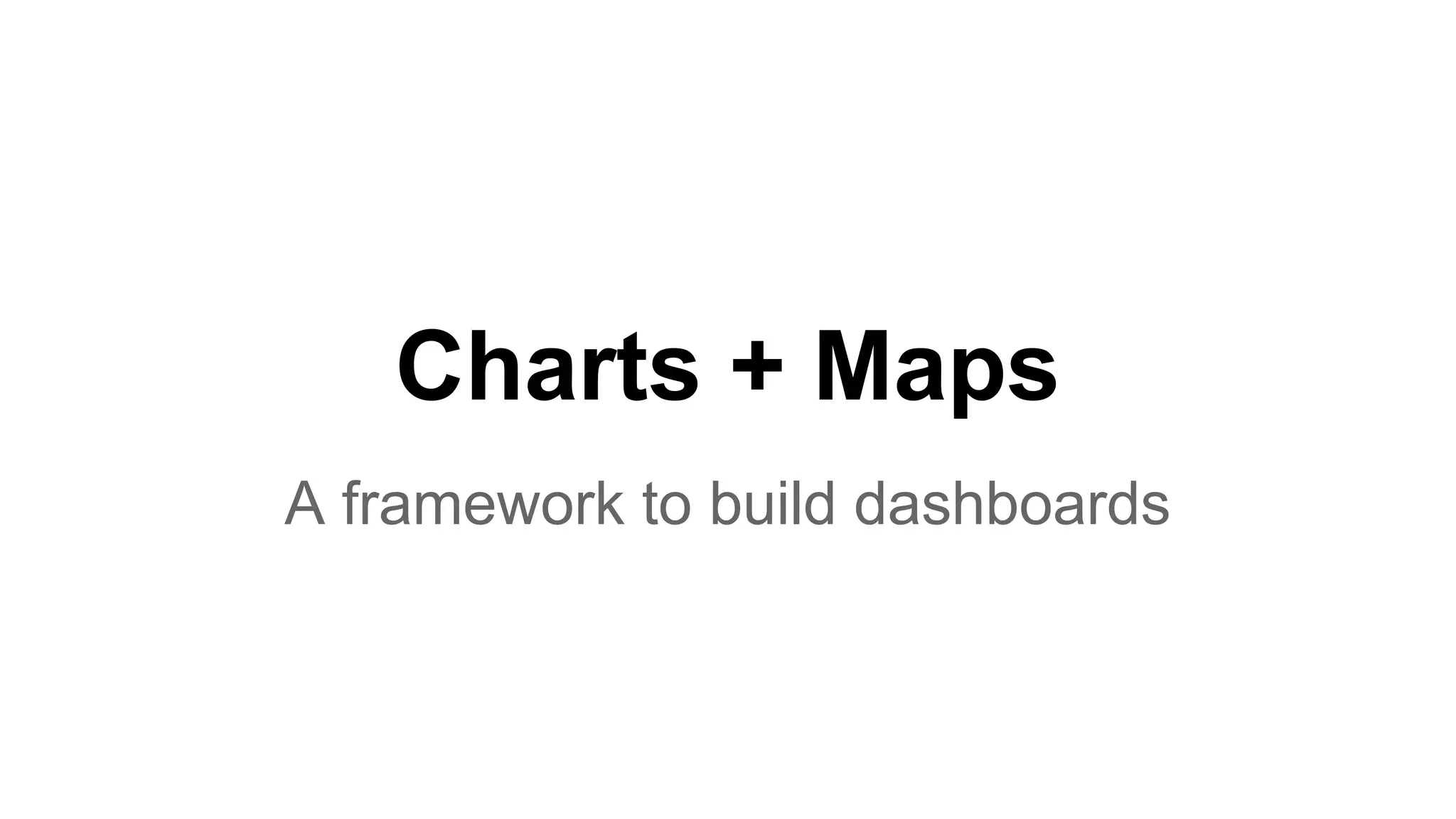Charts + Maps
A framework to build dashboards
 
