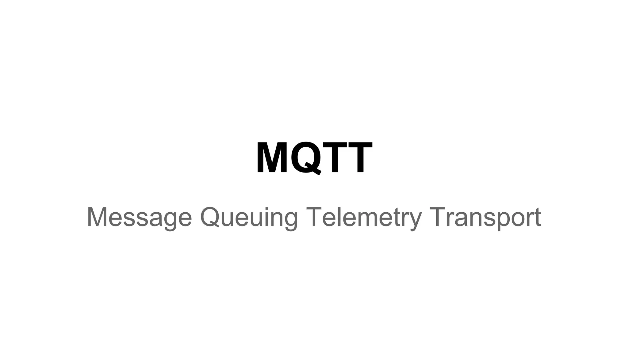 MQTT
Message Queuing Telemetry Transport
 