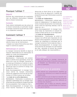 DOSSIER 4 MODE COLLABORATIF OUTIL
42
Pourquoi I'utiliser ?
Objectif
Favoriser des comportements de cooperation
chez ses differents interlocuteurs impliques
dans la mission transversale.
Contexte
Toute relation individuelle avec des acteurs de
la mission transversale, en particulier lorsque
le manager transversal ne parvient pas a obte-
nir la cooperation souhaitee.
Comment I'utiliser ?
Etapes
> Diagnostiquer le degre de maturite relation-
nelle de chacun de ses interlocuteurs.
> Adapter ses modes d'intervention pour deve-
lopper la volonte de cooperer.
Methodoloqie et conseils
Le manager transversal identifie le degre de
maturite relationnelle de son interlocuteur et
adapte son mode d'accompagnement
> Le stade de la dependance
Manifestations : I'interlocuteur est constam-
ment en attente d'une approbation, d'une vali-
dation de la part du manager transversal. II
ne prend pas d'initiatives et sollicite le mana-
ger avant de demarrer une nouvelle activite. II
attend que celui-ci le prenne en charge. C'est
le stade du « Vous ».
Mode d'accompagnement: le manager trans-
versal valorise les marques d'autonomie,
sollicite les suggestions et les avis de son inter-
locuteur et I'invite a penser par lui-meme.
> Le stade de la contre-dependance
Manifestations: I'interlocuteur se positionne en
opposition systematique face au manager trans-
versal mais sans se prendre en charge et sans etre
force de proposition. C'est le stade du « Non ».
Mode d'accompagnement: le manager trans-
versal favorise I'expression et accepte les
desaccords en etant ferme sur les regies du
jeu de la forme du desaccord. II sollicite des
propositions pour que I'interlocuteur se prenne
en charge.
> Le stade de I'independance
Manifestations : I'interlocuteur confond auto-
nomie et independance. II ne depend de per-
sonne, n'a besoin de personne. II se montre peu
enclin a faire les reportings attendus. C'est le
stade du « Je ».
Mode d'accompagnement: le manager trans-
versal laisse de I'autonomie en evaluant les
risques et etant ferme sur le non-negociable.
> Le stade de I'interdependance
Manifestations : I'interlocuteur se prend en
charge et est affirme dans I'expression de ses
besoins et des propositions. II s'inscrit dans une
relation de cooperation et d'echange avec le
manager transversal. C'est le stade du « Nous ».
Mode d'accompagnement: le manager trans-
versal favorise les echanges et la permutation
des roles : demander et recevoir des conseils
et de I'aide, deleguer des responsabilites. ■
«Le leadership:
faire faire a
quelqu'un quelque
chose que vous
voulez voir fait,
parce qu'il a
envie de le faire.»
Eisenhower
Avantage
Cet outil permet au manager transversal de
comprendre les modes d'interaction des personnes
et d'adapter ses interventions pour proqresser
vers la cooperation.
Precautions a prendre
Etre attentif aux comportements repetitifs qui
donnent des indications sur le degre de maturite
relationnelle.
Avoir conscience que le degre de maturite rela-
tionnelle est un processus inconscient et que les
degres de maturite peuvent etre differents en
fonction des situations.
Considerer que le degre de maturite relation-
nelle n'est qu'une caracteristique de I'interlocu-
teur parmi d'autres.
O)
i_
S
<D
Q.
O
O
CJ
CD
"D
-CD
-t—>
C
o
o
>
CD
- 133 -
 