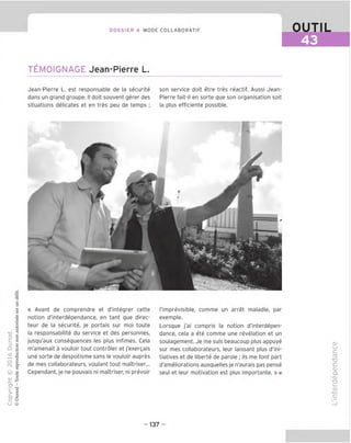 DOSSIER 4 MODE COLLABORATIF
TEMOIGNAGE Jean-Pierre L.
OUTIL
43
Jean-Pierre L. est responsable de la securite
dans un grand groupe. II doit souvent gerer des
situations delicates et en tres peu de temps ;
son service doit etre tres reactif. Aussi Jean-
Pierre fait-il en sorte gue son organisation soit
la plus efficiente possible.
/■ -
*
"D
O
C
=5
Q
VD
t
O
fN
(y) |
£ t2
cn i
-I
o Q
U @
« Avant de comprendre et d'integrer cette
notion d'interdependance, en tant que direc-
teur de la securite, je portais sur moi toute
la responsabilite du service et des personnes,
jusqu'aux consequences les plus infimes. Cela
m'amenait a vouloir tout controler et j'exergais
une sorte de despotisme sans le vouloir aupres
de mes collaborateurs, voulant tout maTtriser...
Cependant, je ne pouvais ni maTtriser, ni prevoir
Timprevisible, comme un arret maladie, par
exemple.
Lorsque j'ai compris la notion d'interdepen-
dance, cela a ete comme une revelation et un
soulagement. Je me suis beaucoup plus appuye
sur mes collaborateurs, leur laissant plus d'ini-
tiatives et de liberte de parole ; ils me font part
d'ameliorations auxquelles je n'aurais pas pense
seul et leur motivation est plus importante. » ■
CD
c
CD
■D
d
CD
d.
V
CD
"O
CD
- 137 -
 