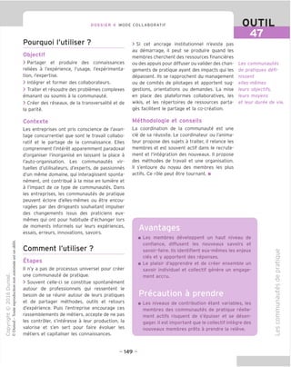 DOSSIER 4 MODE COLLABORATIF
Pourquoi I'utiliser ?
Objectif
> Partager et produire des connaissances
reliees a I'experience, I'usage, rexperimenta-
tion, I'expertise.
> Integrer et former des collaborateurs.
> Traiter et resoudre des problemes complexes
emanant ou soumis a la communaute.
> Creer des reseaux, de la transversalite et de
la parite.
Contexte
Les entreprises ont pris conscience de I'avan-
tage concurrentiel que sont le travail collabo-
ratif et le partage de la connaissance. Elles
comprennent I'interet apparemment paradoxal
d'organiser I'inorganise en laissant la place a
I'auto-organisation. Les communautes vir-
tuelles d'utilisateurs, d'experts, de passionnes
d'un meme domaine, qui interagissent sponta-
nement, ont contribue a la mise en lumiere et
a I'impact de ce type de communautes. Dans
les entreprises, les communautes de pratique
peuvent eclore d'elles-memes ou etre encou-
ragees par des dirigeants souhaitant impulser
des changements issus des praticiens eux-
memes qui ont pour habitude d'echanger lors
de moments informels sur leurs experiences,
essais, erreurs, innovations, savoirs.
Comment I'utiliser ?
Etapes
II n'y a pas de processus universel pour creer
une communaute de pratique.
> Souvent celle-ci se constitue spontanement
autour de professionnels qui ressentent le
besoin de se reunir autour de leurs pratiques
et de partager methodes, outils et retours
d'experience. Puis I'entreprise encourage ces
rassemblements de metiers, accepte de ne pas
les controler, s'interesse a leur production, la
valorise et s'en sert pour faire evoluer les
metiers et capitaliser les connaissances.
Avantages
OUTIL
47
> Si cet ancrage institutionnel n'existe pas
au demarrage, il peut se produire quand les
membres cherchent des ressources financieres
ou des appuis pour diffuser ou valider des chan-
gements de pratique ayant des impacts qui les
depassent. Ils se rapprochent du management
ou de comites de pilotages et apportent sug-
gestions, orientations ou demandes. La mise
en place des plateformes collaboratives, les
wikis, et les repertoires de ressources parta-
ges facilitent le partage et la co-creation.
Methodologie et conseils
La coordination de la communaute est une
cle de sa reussite. Le coordinateur ou I'anima-
teur propose des sujets a traiter, il relance les
membres et est souvent actif dans le recrute-
ment et I'integration des nouveaux. II propose
des methodes de travail et une organisation.
II s'entoure du noyau des membres les plus
actifs. Ce role peut etre tournant. ■
Les communautes
de pratiques defi-
nissent
elles-memes
leurs objectifs,
leurs moyens
et leur duree de vie.
Les membres developpent un haut niveau de
confiance, diffusent les nouveaux savoirs et
savoir-faire. Ils identifient eux-memes les enjeux
cles et y apportent des reponses.
Le plaisir d'apprendre et de creer ensemble un
savoir individual et collectif genere un engage-
ment accru.
Precaution
Les niveaux de contribution etant variables, les
membres des communautes de pratique reelle-
ment actifs risquent de s'epuiser et se desen-
gager. II est important que le collectif integre des
nouveaux membres prets a prendre la releve.
CD
ID
O"
-♦—*
CD
i_
Q.
CD
■D
CO
-CD
-4—'
=5
CD
C
=3
£
£
o
u
CO
CD
- 149 -
 