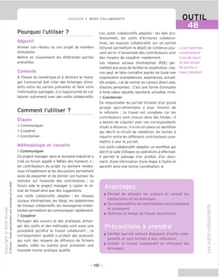 DOSSIER 4 MODE COLLABORATIF OUTIL
48
Pourquoi I'utiliser ?
Objectif
Animer son reseau ou son projet de maniere
stimulante.
Mettre en mouvement les differentes parties
prenantes.
Contexte
A I'heure du numerique et a distance le mana-
ger transversal doit creer des echanges stimu-
lants entre les parties prenantes et faire vivre
I'information partagee ; il a I'opportunite de col-
laborer autrement avec des outils collaboratifs.
Comment I'utiliser ?
Etapes
> Communiquer.
> Cooperer.
> Coordonner.
Methodoloqie et conseils
> Communiquer
Ce project manager dans le domaine industriel a
cree un forum appele « Meteo des humeurs » ;
les contributeurs du projet s'y donnent rendez-
vous virtuellement et les discussions permettent
aussi de plaisanter et de donner son humeur du
moment sur I'avancee des contributions ; ce
forum aide le project manager a capter le cli-
mat de travail ainsi que des suggestions.
Les outils collaboratifs adaptes : les reseaux
sociaux d'entreprises, les blogs, les plateformes
de travaux collaboratifs, les messageries instan-
tanees permettent de communiquer rapidement.
> Cooperer
Partager des savoirs et des pratiques, echan-
ger des outils et des methodes sont aussi une
possibilite qu'offre le travail collaboratif ; ce
correspondant qualite a produit des podcasts
qui sont des moyens de diffusion de fichiers
(audio, video ou autres) pour presenter une
nouvelle bonne pratique qualite.
Les outils collaboratifs adaptes : les wiki pro-
fessionnels, les outils d'ecritures collabora-
tives, les espaces collaboratifs sur un portail
intranet permettant le depot de contenus pou-
vant servir a I'ensemble des contributeurs sont
des moyens de cooperer rapidement.
Les reseaux sociaux d'entreprises (RSE) per-
mettent eux aussi de faciliter la cooperation; cha-
cun peut se faire connaitre aupres de toute une
organisation (competences, experiences, actuali-
tes projets...) et de rentrer en contact direct avec
d'autres personnes ; C'est une forme d'annuaire
a forte valeur ajoutee, spontane, actualise, riche.
> Coordonner
Ce responsable du portail intranet d'un grand
groupe agro-alimentaire a pour mission de
le refondre ; ce travail est complexe car les
contributeurs sont chacun dans des filiales ; il
a besoin de s'ajuster avec ces correspondants
situes a distance ; il a mis en place un workflow
qui decrit le circuit de validation, les taches a
repartir entre les differents contributeurs pour
mettre a jour le portail.
Les outils collaboratifs adaptes: un workflow qui
decrit la suite d'etapes ou operations a effectuer.
II permet le passage d'un produit, d'un docu-
ment, d'une information d'une etape a I'autre et
garantit ainsi une bonne coordination. ■
Avantages
«Les hommes
construisent
trop de murs
et pas assez
de ponts.»
Isaac Newton
Permet de stimuler les acteurs en variant les
interactions et les echanges.
Coresponsabilise les contributeurs qui echangent
et proposent.
Optimise le temps de travail asynchrone.
Precautions a prendre
Verifier que les acteurs disposent d'outils colla-
boratifs et sont formes a leur utilisation.
Animer le travail collaboratif en stimulant les
echanges.
co
(T3
o
-Q
o
CJ
co
=3
O
CO
CD
- 151 -
 