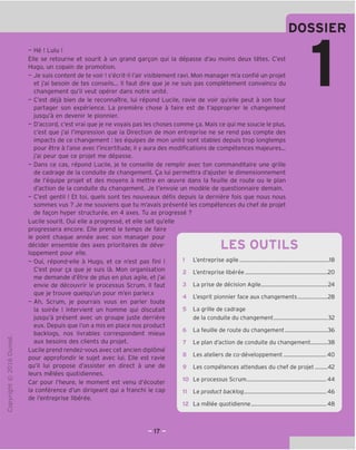 DOSSIER
"O
o
c
Z3
Q
VD
i-H
o
rsi
ai
L.
>-
Q.
O
U
- He ! Lulu !
Elle se retourne et sourit a un grand gargon gui la depasse d'au moins deux tetes. C'est
Hugo, un copain de promotion.
- Je suis content de te voir I s'ecrit-il I'air visiblement ravi. Mon manager m'a confie un projet
et j'ai besoin de tes conseils... II faut dire que je ne suis pas completement convaincu du
changement qu'il veut operer dans notre unite.
- C'est deja bien de le reconnaTtre, lui repond Lucile, ravie de voir qu'elle peut a son tour
partager son experience. La premiere chose a faire est de t'approprier le changement
jusqu'a en devenir le pionnier.
- D'accord, c'est vrai que je ne voyais pas les choses comme ga. Mais ce qui me soucie le plus,
c'est que j'ai I'impression que la Direction de mon entreprise ne se rend pas compte des
impacts de ce changement: les equipes de mon unite sont stables depuis trop longtemps
pour etre a I'aise avec I'incertitude, il y aura des modifications de competences majeures...
j'ai peur que ce projet me depasse.
- Dans ce cas, repond Lucile, je te conseille de remplir avec ton commanditaire une grille
de cadrage de la conduite de changement. Qa lui permettra d'ajuster le dimensionnement
de I'equipe projet et des moyens a mettre en oeuvre dans la feuille de route ou le plan
d'action de la conduite du changement. Je t'envoie un modele de questionnaire demain.
- C'est gentil ! Et toi, quels sont tes nouveaux defis depuis la derniere fois que nous nous
sommes vus ? Je me souviens que tu m'avais presente les competences du chef de projet
de fagon hyper structuree, en 4 axes. Tu as progresse ?
Lucile sourit. Oui elle a progresse, et elle sait qu'elle
progressera encore. Elle prend le temps de faire
le point chaque annee avec son manager pour
decider ensemble des axes prioritaires de deve-
loppement pour elle.
- Oui, repond-elle a Hugo, et ce n'est pas fini !
C'est pour ga que je suis la. Mon organisation
me demande d'etre de plus en plus agile, et j'ai
envie de decouvrir le processus Scrum, II faut
que je trouve quelqu'un pour m'en parler.x
- Ah, Scrum, je pourrais vous en parler toute
la soiree ! intervient un homme qui discutait
jusqu'a present avec un groupe juste derriere
eux. Depuis que Ton a mis en place nos product
backlogs, nos livrables correspondent mieux
aux besoins des clients du projet.
Lucile prend rendez-vous avec cet ancien diplome
pour approfondir le sujet avec lui. Elle est ravie
qu'il lui propose d'assister en direct a une de
leurs melees quotidiennes.
Car pour I'heure, le moment est venu d'ecouter
la conference d'un dirigeant qui a franchi le cap
de I'entreprise liberee.
LES OUTILS
1
8
10
11
12
L'entreprise agile 18
L'entreprise liberee 20
La prise de decision Agile 24
L'esprit pionnier face aux changements 28
La grille de cadrage
de la conduite du changement 32
La feuille de route du changement 36
Le plan d'action de conduite du changement 38
Les ateliers de co-developpement 40
Les competences attendues du chef de projet 42
Le processus Scrum 44
Le product backlog 46
La melee quotidienne 48
 