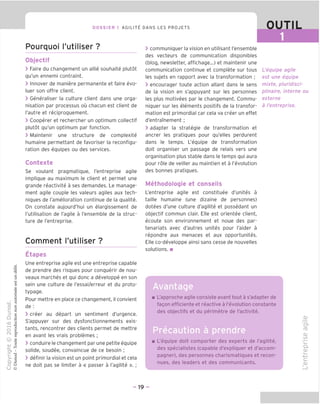 DOSSIER 1 AGILITY DANS LES PROJETS OUTIL
Pourquoi I'utiliser ?
Objectif
> Faire du changement un allie souhaite plutot
qu'un ennemi contraint.
> Innover de maniere permanente et faire evo-
luer son offre client.
> Generaliser la culture client dans une orga-
nisation par processus ou chacun est client de
I'autre et reciproquement.
> Cooperer et rechercher un optimum collectif
plutot qu'un optimum par fonction.
> Maintenir une structure de complexite
humaine permettant de favoriser la reconfigu-
ration des equipes ou des services.
Contexte
Se voulant pragmatique, I'entreprise agile
implique au maximum le client et permet une
grande reactivite a ses demandes. Le manage-
ment agile couple les valeurs agiles aux tech-
niques de I'amelioration continue de la qualite.
On constate aujourd'hui un elargissement de
I'utilisation de I'agile a I'ensemble de la struc-
ture de I'entreprise.
Comment I'utiliser ?
Etapes
Une entreprise agile est une entreprise capable
de prendre des risques pour conquerir de nou-
veaux marches et qui done a developpe en son
sein une culture de I'essai/erreur et du proto-
typage.
Pour mettre en place ce changement, il convient
de :
> creer au depart un sentiment d'urgence.
S'appuyer sur des dysfonctionnements exis-
tants, rencontrer des clients permet de mettre
en avant les vrais problemes ;
> conduire le changement par une petite equipe
solide, soudee, convaincue de ce besoin ;
> definir la vision est un point primordial et cela
ne doit pas se limiter a « passer a I'agilite ». ;
> communiquer la vision en utilisant I'ensemble
des vecteurs de communication disponibles
(blog, newsletter, affichage...) et maintenir une
communication continue et complete sur tous
les sujets en rapport avec la transformation ;
> encourager toute action allant dans le sens
de la vision en s'appuyant sur les personnes
les plus motivees par le changement. Commu-
niquer sur les elements positifs de la transfor-
mation est primordial car cela va creer un effet
d'entramement ;
> adapter la strategie de transformation et
ancrer les pratiques pour qu'elles perdurent
dans le temps. L'equipe de transformation
doit organiser un passage de relais vers une
organisation plus stable dans le temps qui aura
pour role de veiller au maintien et a revolution
des bonnes pratiques.
Methodologie et conseils
I'entreprise agile est constituee d'unites a
taille humaine (une dizaine de personnes)
dotees d'une culture d'agilite et possedant un
objectif commun clair. Elle est orientee client,
ecoute son environnement et noue des par-
tenariats avec d'autres unites pour I'aider a
repondre aux menaces et aux opportunites.
Elle co-developpe ainsi sans cesse de nouvelles
solutions. ■
L'equipe agile
est une equipe
mixte, pluridisci-
plinaire, interne ou
externe
a I'entreprise.
Avantage
L'approche agile consiste avant tout a s'adapter de
fagon efficiente et reactive a revolution constante
des objectifs et du perimetre de I'activite.
Precaution a prendre
L'equipe doit comporter des experts de I'agilite,
des specialistes (capable d'expliquer et d'accom-
pagner), des personnes charismatiques et recon-
nues, des leaders et des communicants.
_QJ
'5^
ro
O)
IS)
i—
Q.
QJ
i—
-♦—>
C
(D
- 19 -
 