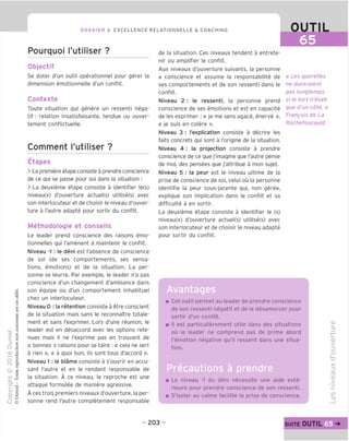 DOSSIER 6 EXCELLENCE RELATIONNELLE & COACHING OUTIL
65
Pourquoi I'utiliser ?
Objectif
Se doter d'un outil operationnel pour gerer la
dimension emotionnelle d'un conflit.
Contexte
Toute situation qui genere un ressenti nega-
tif : relation insatisfaisante, tendue ou ouver-
tement conflictuelle.
Comment I'utiliser ?
Etapes
> La premiere etape consiste a prendre conscience
de ce qui se passe pour soi dans la situation :
> La deuxieme etape consiste a identifier le(s)
niveau(x) d'ouverture actuel(s) utilise(s) avec
son interlocuteur et de choisir le niveau d'ouver-
ture a I'autre adapte pour sortir du conflit.
Methodologie et conseils
Le leader prend conscience des raisons emo-
tionnelles qui I'amenent a maintenir le conflit.
Niveau -1 : le deni est I'absence de conscience
de soi (de ses comportements, ses sensa-
tions, emotions) et de la situation. La per-
sonne se leurre. Par exemple, le leader n'a pas
conscience d'un changement d'ambiance dans
son equipe ou d'un comportement inhabituel
chez un interlocuteur.
Niveau 0 : la retention consiste a etre conscient
de la situation mais sans le reconnaTtre totale-
ment et sans I'exprimer. Lors d'une reunion, le
leader est en desaccord avec les options rete-
nues mais il ne I'exprime pas en trouvant de
« bonnes » raisons pour se taire :« cela ne sert
a rien », « a quoi bon, ils sont tous d'accord ».
Niveau 1 : le blame consiste a s'ouvrir en accu-
sant I'autre et en le rendant responsable de
la situation. A ce niveau, le reproche est une
attaque formulee de maniere agressive.
A ces trois premiers niveaux d'ouverture, la per-
sonne rend I'autre completement responsable
de la situation. Ces niveaux tendent a entrete-
nir ou amplifier le conflit.
Aux niveaux d'ouverture suivants, la personne
a conscience et assume la responsabilite de
ses comportements et de son ressenti dans le
conflit.
Niveau 2 : le ressenti, la personne prend
conscience de ses emotions et est en capacite
de les exprimer :« je me sens agace, enerve »,
« je suis en colere ».
Niveau 3 : I'explication consiste a decrire les
faits concrets qui sont a I'origine de la situation.
Niveau 4 : la projection consiste a prendre
conscience de ce que j'imagine que I'autre pense
de moi, des pensees que j'attribue a mon sujet.
Niveau 5 : la peur est le niveau ultime de la
prise de conscience de soi, celui ou la personne
identifie la peur sous-jacente qui, non geree,
explique son implication dans le conflit et sa
difficulte a en sortir.
La deuxieme etape consiste a identifier le (s)
niveau(x) d'ouverture actuel(s) utilise(s) avec
son interlocuteur et de choisir le niveau adapte
pour sortir du conflit.
« Les querelles
ne dureraient
pas longtemps
si le tort n'etait
que d'un cote. »
Frangois de La
Rochefoucauld
Avantages
Cet outil permet au leader de prendre conscience
de son ressenti negatif et de le desamorcer pour
sortir d'un conflit.
II est particulierement utile dans des situations
ou le leader ne comprend pas de prime abord
I'emotion negative qu'il ressent dans une situa-
tion.
Precautions a prendre
Le niveau -1 du deni necessite une aide exte-
rieure pour prendre conscience de son ressenti.
S'isoler au calme facilite la prise de conscience.
CD
i—
=5
-4—'
CD
>
=5
O
TJ
X
CO
CD
>
tn
CD
- 203 - suite OUTIL
 
