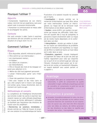 DOSSIER 6 EXCELLENCE RELATIONNELLE & COACHING OUTIL
66
Pourquoi I'utiliser ?
Objectifs
> Comprendre I'experience de son interlo-
cuteur, s'enrichir de son experience, sans pour
autant subir la pression emotionnelle.
> Humaniser la communication et mieux aider
et accompagner les autres.
Contexte
Cet outil consiste a aider I'autre a exprimer
ses emotions afin de connaTtre sa vision de la
situation et la fagon dont il la vit.
Comment I'utiliser ?
Etapes
1. Etre disponible, attentif, interesse et patient.
2. Etre centre sur son interlocuteur:
- son cheminement mental;
- sa logique ;
- ses valeurs et croyances ;
- ses interpretations.
3. Etre a I'ecoute des mots et du langage cor-
porel sans selection ni tri.
4. Mettre de cote tout jugement personnel.
5. Laisser I'interlocuteur parler sans I'inter-
rompre.
6. Poser des questions a bon escient.
7. Dire avec respect et des mots clairs ce
qui a ete compris tant a travers son langage
non-verbal, qu'au niveau emotionnel, dans le
moment ou il parle ou agit.
Methodoloqie et conseils
La competence de Tintelligence emotionnelle
qui consiste a aider les autres a exprimer leur
ressenti repose sur cette attitude empathique.
Les travaux de Porter, definissent 5 attitudes
ne facilitant pas I'expression des emotions de
I'autre voire les amplifiant :
> Recherches de solutions immediates :
ecoute centree sur I'idee de trouver et propo-
ser une solution a la problematique de I'autre.
Erustration si la solution trouvee ne convient
pas a I'autre.
> Investigation : ecoute centree sur la
recherche d'informations qui peut etre vecue
par votre interlocuteur comme un interro-
gatoire. Le risque est de se retrouver noye
d'informations et de details superflus.
> Soutien : envie d'offrir son soutien a la per-
sonne qui expose ses difficultes. Cette reac-
tion est souvent liee a trop de sympathie, la
personne croyant sincerement aider. Le risque
est de rendre I'autre dependant, en le confor-
tant dans son etat.
> Interpretation : ecoute qui amene a proje-
ter sur I'autre son interpretation du probleme
expose en emettant une hypothese. Le risque
est de filtrer la realite de I'autre car tout indice
sert a aller dans ce sens.
> Evaluation, jugement : ecoute impliquant
un jugement de valeur de la part de celui qui
('utilise. Agacement pour celui qui s'exprime
sur ce qu'il vit en se sentant juge par celui qui
I'ecoute. L'evaluation peut passer par le ver-
bal ou le non verbal, un haussement d'epaules,
un regard dubitatif sera autant parlant et
« jugeant ».
«Les emotions
sont faites pour
etre partagees.»
Marc Levy
Avantage
■ La plupart des gens se comportent de maniere
rationnelle, il suffit de comprendre de quelle
rationalite il s'agit. L'attitude empathique permet
de connaTtre et comprendre le point de vue de
I'autre, en evitant toute ambiguTte.
■ Accepter inconditionnellement le vecu, les emo-
tions, les idees, les pensees ou les valeurs d'une
personne favorise son ouverture et son expres-
sion. En aucun cas, cela veut dire etre d'accord
avec ses idees ou valeurs, de meme qu'accep-
ter des emotions ou des idees ne signifie pas
accepter des actes... inacceptables.
CD
Z3
CJ
ro
Q.
£
CD
CD
TJ
=5
CO
- 207 - suite OUTIL
 