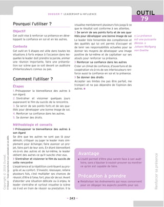 DOSSIER 7 LEADERSHIP & INFLUENCE
Pourquoi I'utiliser ?
Objectif
Get outil vise a renforcer sa presence en deve-
loppant la confiance en soi et en les autres.
Contexte
Get outil en 5 etapes est utile dans toutes les
situations a forts enjeux a I'occasion dans les-
quelles le leader doit prendre la parole, animer
une reunion importante, faire une presenta-
tion sur scene que ce soit devant un auditoire
d'interlocuteurs connus ou pas.
Comment I'utiliser ?
Etapes
1. Presupposer la bienveillance des autres a
son egard.
2. S'entramer et visionner quelques jours
auparavant le film du succes de la rencontre.
3. Se servir de ses points forts et de ses qua-
lites pour developper une bonne image de soi.
4. Renforcer sa confiance dans les autres.
5. Se donner des droits.
OUTIL
79
visualise mentalement plusieurs fois jusqu'a ce
que le resultat soit conforme a ses attentes.
> Se servir de ses points forts et de ses qua-
lites pour developper une bonne image de soi
Le leader liste I'ensemble des competences et
des qualites qui lui ont permis d'occuper et
de tenir ses responsabilites actuelles pour se
donner les moyens de developper une image
positive de lui-meme et de capitaliser sur ses
atouts pour renforcer sa presence.
> Renforcer sa confiance dans les autres
Creer un climat de confiance, d'ouverture et de
cooperation vis-a-vis de ses interlocuteurs ren-
force aussi la confiance en soi et la presence.
> Se donner des droits
Accepter ses limites (ne pas etre parfait, me
tromper) et ne pas dependre de I'opinion des
autres. ■
« La presence
est une puissante
deesse. »
Johann Wolfgang
von Goethe
Methodologie et conseils
> Presupposer la bienveillance des autres a
son egard
Se dire que les autres ne sont pas la pour
demolir, critiquer ou juger le leader mais sim-
plement pour echanger, faire avancer un pro-
jet, faire part de leur avis. En etant bienveillant
vis-a-vis des autres et de lui-meme, le leader
obtient des autres ce qu'il suscite chez eux.
> S'entramer et visionner le film du succes de
cette rencontre
L'experience et la repetition contribuent au pro-
gres et au contort. S'investir, reessayer, refaire
plusieurs fois, c'est multiplier ses chances de
reussir, d'etre a I'aise, fort, plus sur de soi. Avant
d'aborder une situation delicate ou a enjeu, le
leader s'entrame et surtout visualise la scene
ou il est en train de reussir sa prestation. II la
Avantage
L'outil permet d'etre plus serein face a son audi-
toire, sans s'epuiser a vouloir prouver ou montrer
ce qu'on est capable de faire.
Precaution a prendre
Relativiser les evenements qui nous concernent
pour en degager les aspects positifs pour soi.
O)
CJ
c:
<D
to
V
CD
ro
to
i_
(D
U
c
(1)
QC
- 243 -
 