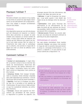 83
DOSSIER 7 LEADERSHIP & INFLUENCE
Pourquoi I'utiliser ?
Objectif
Permettre d'etablic une relation ni trop rapide,
ni trop lente en suivant les sept etapes neces-
saires au bon deroulement de la negociation.
Vous vous obligez a marguer formellement
chacune des etapes.
Contexte
Une negociation passe par une serie de phases
qu'il est necessaire de respecter. La relation
entre deux personnes ou groupes ne peut
s'etablir sans respecter un certain nombre de
codes. II existe avant meme de negocier une
relation gui fait reference aux valeurs de cha-
cun et aux codes sociaux. Nier les valeurs et
Timportance des codes avec le symboligue
qui s'y attache, c'est prendre le risque des le
depart de creer un climat de defiance voire
d'affrontement.
Comment I'utiliser ?
Etapes
> Contact et reconnaissance. II s'agit d'eta-
blir un premier contact et de se chercher des
signes de reconnaissance. Avons-nous des
points commons, des memes references (ori-
gine, etude...) reconnaTtre I'autre non seule-
ment comme un negociateur mais comme un
etre humain.
> Consensus formel. C'est marquer formelle-
ment la rencontre, I'envie d'evoluer ensemble
dans cette negociation qui commence : « On est
bien la pour faire un bout de chemin ensemble. »
> Objectifs. II est bon ici d'indiquer les atten-
tes que Ton a soi-meme et les attentes de
I'interlocuteur. On peut d'ores et deja preciser
ce que I'on souhaiterait atteindre, ses verita-
bles intentions.
> Echanges. Chacun doit apporter les infor-
mations qui permettent de faire avancer
la negociation et justifier les objectifs. Ces
echanges peuvent etre des informations, des
opinions, des idees, des points de vue.
> Methode. II s'agit la d'organiser les echan-
ges : « qui parle, quand » c'est etablir des
regies du jeu du dialogue entre les deux par-
ties.
> Optimisation. C'est apres I'echange des
informations et les affrontements sur les
idees, les points de vue, optimiser les rencon-
tres possibles, mettre I'accent sur les objectifs
qui peuvent etre compatibles.
> Decision-accord. Preciser les accords obte-
nus par une phase de conclusion precisant le
planning et les plans d'application.
Methodologie et conseils
Ces sept phases s'enchament d'une maniere
coherente. Negliger une phase, c'est prendre
le risque de rater la suivante. Oue peut donner
la phase 4, « echanges d'informations », si la
phase 3, « objectifs », n'a pas precise ce que
chacun attend de la negociation ? ■
Avantages
Suivre
le cadre d'une
demarche
rigoureuse et
rationnelle pour
mieux negocier.
Cette methode de la roue vous permet de rester
attentif a la necessite d'une logique de la nego-
ciation.
Creer une relation « reconnaissance de I'autre »
avant d'enoncer les objectifs ou d'echanger les
informations.
Precaution a prendre
Le formel de cette demarche avec ces sept
phases indispensables ne doit pas faire oublier
le contenu : la demarche est un moyen et non
une fin.
- 253 -
 