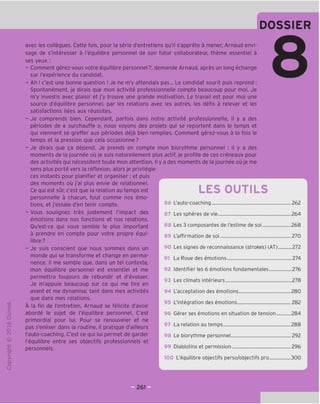 DOSSIER
"O
o
c
Z3
Q
VD
i-H
o
rsi
ai
L.
>-
Q.
O
U
avec les collegues. Cette fois, pour la serie d'entretiens qu'il s'apprete a mener, Arnaud envi-
sage de s'interesser a I'equilibre personnel de son futur collaborateur, theme essentiel a
ses yeux :
- Comment gerez-vous votre equilibre personnel?, demande Arnaud, apres un long echange
sur I'experience du candidat.
- Ah ! c'est une bonne question ! Je ne m'y attendais pas... Le candidat sourit puis reprend :
Spontanement, je dirais que mon activite professionnelle compte beaucoup pour moi. Je
m'y investis avec plaisir et j'y trouve une grande motivation. Le travail est pour moi une
source d'equilibre personnel, par les relations avec les autres, les defis a relever et les
satisfactions liees aux reussites.
- Je comprends bien. Cependant, parfois dans notre activite professionnelle, il y a des
periodes de « surchauffe », nous voyons des projets qui se reportent dans le temps et
qui viennent se greffer aux periodes deja bien remplies. Comment gerez-vous a la fois le
temps et la pression que cela occasionne?
- Je dirais que ga depend. Je prends en compte mon biorythme personnel : il y a des
moments de la journee ou je suis naturellement plus actif, je profite de ces creneaux pour
des activites qui necessitent toute mon attention. II y a des moments de la journee ou je me
sens plus porte vers la reflexion, alors je privilegie
ces instants pour planifier et organiser; et puis
des moments ou j'ai plus envie de relationnel.
Ce qui est sur, c'est que la relation au temps est
personnelle a chacun, tout comme nos emo-
tions, et j'essaie d'en tenir compte.
- Vous soulignez tres justement I'impact des
emotions dans nos fonctions et nos relations.
Qu'est-ce qui vous semble le plus important
a prendre en compte pour votre propre equi-
libre?
- Je suis conscient que nous sommes dans un
monde qui se transforme et change en perma-
nence. II me semble que, dans un tel contexte,
mon equilibre personnel est essentiel et me
permettra toujours de rebondir et d'evoluer.
Je m'appuie beaucoup sur ce qui me tire en
avant et me dynamise, tant dans mes activites
que dans mes relations.
A la fin de I'entretien, Arnaud se felicite d'avoir
aborde le sujet de I'equilibre personnel. C'est
primordial pour lui. Pour se renouveler et ne
pas s'enliser dans la routine, il pratique d'ailleurs
I'auto-coaching. C'est ce qui lui permet de garder
I'equilibre entre ses objectifs professionnels et
personnels.
LES OUTILS
86 L'auto-coaching 262
87 Les spheres de vie 264
88 Les 3 composantes de I'estime de soi 268
89 L'affirmation de soi 270
90 Les signes de reconnaissance (strokes) (AT) 272
91 La Roue des emotions 274
92 Identifier les 6 emotions fondamentales 276
93 Les climats interieurs 278
94 L'acceptation des emotions 280
95 L'integration des emotions 282
96 Gerer ses emotions en situation de tension 284
La relation au temps 288
98 Le biorythme personnel 292
99 Diablotins et permission 296
100 L'equilibre objectifs perso/objectifs pro 300
 