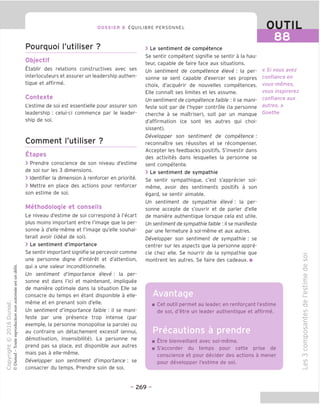 88
DOSSIER 8 EOUILIBRE PERSONNEL
Pourquoi I'utiliser ?
Objectif
Etablir des relations constructives avec ses
interlocuteurs et assurer un leadership authen-
tique et affirme.
Contexte
L'estime de soi est essentielle pour assurer son
leadership : celui-ci commence par le leader-
ship de soi.
Comment I'utiliser ?
Etapes
> Prendre conscience de son niveau d'estime
de soi sur les 3 dimensions.
> Identifier la dimension a renforcer en priorite.
> Mettre en place des actions pour renforcer
son estime de soi.
Methodologie et conseils
Le niveau d'estime de soi correspond a I'ecart
plus moins important entre I'image que la per-
sonne a d'elle-meme et I'image qu'elle souhai-
terait avoir (ideal de soi).
> Le sentiment d'importance
Se sentir important signifie se percevoir comme
une personne digne d'interet et d'attention,
qui a une valeur inconditionnelle.
Un sentiment d'importance eleve: la per-
sonne est dans I'ici et maintenant, impliquee
de maniere optimale dans la situation Elle se
consacre du temps en etant disponible a elle-
meme et en prenant soin d'elle.
Un sentiment d'importance faible : il se mani-
feste par une presence trop intense (par
exemple, la personne monopolise la parole) ou
au contraire un detachement excessif (ennui,
demotivation, insensibilite). La personne ne
prend pas sa place, est disponible aux autres
mais pas a elle-meme.
Developper son sentiment d'importance : se
consacrer du temps. Prendre soin de soi.
> Le sentiment de competence
Se sentir competent signifie se sentir a la hau-
teur, capable de faire face aux situations.
Un sentiment de competence eleve : la per-
sonne se sent capable d'exercer ses propres
choix, d'acquerir de nouvelles competences.
Elle connaTt ses limites et les assume.
Un sentiment de competence faible : il se mani-
feste soit par de I'hyper controle (la personne
cherche a se maitriser), soit par un manque
d'affirmation (ce sont les autres qui choi-
sissent).
Developper son sentiment de competence :
reconnaTtre ses reussites et se recompenser.
Accepter les feedbacks positifs. S'investir dans
des activites dans lesquelles la personne se
sent competente.
> Le sentiment de sympathie
Se sentir sympathique, c'est s'apprecier soi-
meme, avoir des sentiments positifs a son
egard, se sentir aimable.
Un sentiment de sympathie eleve : la per-
sonne accepte de s'ouvrir et de parler d'elle
de maniere authentique lorsque cela est utile.
Un sentiment de sympathie faible : il se manifeste
par une fermeture a soi-meme et aux autres.
Developper son sentiment de sympathie : se
centrer sur les aspects que la personne appre-
cie chez elle. Se nourrir de la sympathie que
montrent les autres. Se faire des cadeaux. ■
« Si vous avez
confiance en
vous-memes,
vous inspirerez
confiance aux
autres. »
Goethe
Cet outil permet au leader, en renforgant l'estime
de soi, d'etre un leader authentique et affirme.
Precautions a prendre
Etre bienveillant avec soi-meme.
S'accorder du temps pour cette prise de
conscience et pour decider des actions a mener
pour developper l'estime de soi.
o
CO
CD
TD
CD
E
-t—•
CO
JD
CD
TD
co
CD
-*—•
C=
fD
CO
O
Q.
£
o
u
m
CO
CD
- 269 -
 