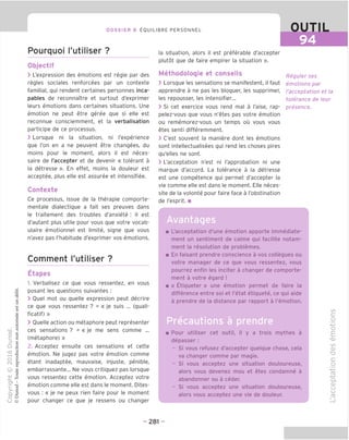 DOSSIER 8 EOUILIBRE PERSONNEL
Pourquoi I'utiliser ?
Objectif
> L'expression des emotions est regie par des
regies sociales renforcees par un contexte
familial, qui rendent certaines personnes inca-
pables de reconnaitre et surtout d'exprimer
leurs emotions dans certaines situations. Une
emotion ne peut etre geree que si elle est
reconnue consciemment, et la verbalisation
participe de ce processus.
> Lorsque ni la situation, ni I'experience
que Ton en a ne peuvent etre changees, du
moins pour le moment, alors il est neces-
saire de I'accepter et de devenir « tolerant a
la detresse ». En effet, moins la douleur est
acceptee, plus elle est assuree et intensifiee.
Contexte
Ce processus, issue de la therapie comporte-
mentale dialectique a fait ses preuves dans
le traitement des troubles d'anxiete : il est
d'autant plus utile pour vous que votre vocab-
ulaire emotionnel est limite, signe que vous
n'avez pas I'habitude d'exprimer vos emotions.
Comment I'utiliser ?
Etapes
1. Verbalisez ce que vous ressentez, en vous
posant les questions suivantes :
> Ouel mot ou quelle expression peut decrire
ce que vous ressentez ? = « je suis ... (quali-
ficatif) »
> Quelle action ou metaphore peut representer
ces sensations ? = « je me sens comme ...
(metaphore) »
2. Acceptez ensuite ces sensations et cette
emotion. Ne jugez pas votre emotion comme
etant inadaptee, mauvaise, injuste, penible,
embarrassante... Ne vous critiquez pas lorsque
vous ressentez cette emotion. Acceptez votre
emotion comme elle est dans le moment. Dites-
vous : « je ne peux rien faire pour le moment
pour changer ce que je ressens ou changer
la situation, alors il est preferable d'accepter
plutot que de faire empirer la situation ».
Methodologie et conseils
> Lorsque les sensations se manifestent, il faut
apprendre a ne pas les bloquer, les supprimer,
les repousser, les intensifier...
> Si cet exercice vous rend mal a I'aise, rap-
pelez-vous que vous n'etes pas votre emotion
ou rememorez-vous un temps ou vous vous
etes senti differemment.
> C'est souvent la maniere dont les emotions
sont intellectualisees qui rend les choses pires
qu'elles ne sont.
> L'acceptation n'est ni I'approbation ni une
marque d'accord. La tolerance a la detresse
est une competence qui permet d'accepter la
vie comme elle est dans le moment. Elle neces-
site de la volonte pour faire face a I'obstination
de I'esprit. ■
OUTIL
94
Reguler ses
emotions par
^acceptation et la
tolerance de leur
presence.
phi
■ L'acceptation d'une emotion apporte immediate-
ment un sentiment de calme qui facilite notam-
ment la resolution de problemes.
■ En faisant prendre conscience a vos collegues ou
votre manager de ce que vous ressentez, vous
pourrez enfin les inciter a changer de comporte-
ment a votre egard !
■ « Etiqueter » une emotion permet de faire la
difference entre soi et I'etat etiquete, ce qui aide
a prendre de la distance par rapport a I'emotion.
■ Pour utiliser cet outil, il y a trois mythes a
depasser:
- Si vous refusez d'accepter quelque chose, cela
va changer comme par magie.
- Si vous acceptez une situation douloureuse,
alors vous devenez mou et etes condamne a
abandonner ou a ceder.
- Si vous acceptez une situation douloureuse,
alors vous acceptez une vie de douleur.
(/)
c
o
-t—•
o
E
-O)
CO
(1)
"D
C
o
fD
-t—•
Q.
CD
(_)
U
CD
- 281 -
 