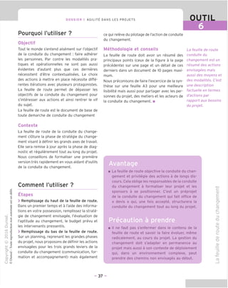 DOSSIER 1 AGILITY DANS LES PROJETS OUTIL
Pourquoi I'utiliser ?
Objectif
Tout le monde s'entend aisement sur I'objectif
de la conduite du changement : faire adherer
les personnes. Par contre les modalites pra-
tiques et operationnelles ne sont pas aussi
evidentes d'autant plus que ces dernieres
necessitent d'etre contextualisees. Le choix
des actions a mettre en place necessite diffe-
rentes iterations avec plusieurs protagonistes.
La feuille de route permet de depasser les
objectifs de la conduite du changement pour
s'interesser aux actions et ainsi rentrer le vif
du sujet.
La feuille de route est le document de base de
toute demarche de conduite du changement
ce qui releve du pilotage de I'action de conduite
du changement.
Methodologie et conseils
La feuille de route doit avoir un resume des
principaux points (ceux de la figure a la page
precedente) sur une page et un detail de ces
derniers dans un document de 10 pages maxi-
mum.
Nous preconisons de faire I'excercice de la syn-
these sur une feuille A3 pour une meilleure
lisibilite mais aussi pour partager avec les per-
sonnes du projet, des metiers et les acteurs de
la conduite du changement. ■
La feuille de route
conduite du
changement est un
resume des actions
envisagees mais
aussi des moyens et
des modalites. C'est
une description
factuelle en termes
d'actions par
rapport aux besoins
du projet.
Contexte
La feuille de route de la conduite du change-
ment cloture la phase de strategic du change-
ment visant a definir les grands axes de travail.
Elle sera remise a jour apres la phase de diag-
nostic et regulierement tout au long du projet.
Nous conseillons de formaliser une premiere
version tres rapidement en vous aidant d'outils
de la conduite du changement.
Comment I'utiliser ?
Etapes
> Remplissage du haut de la feuille de route.
Dans un premier temps et a I'aide des informa-
tions en votre possession, remplissez la strate-
gic de changement envisagee, revaluation de
I'aptitude au changement, le budget prevu et
les intervenants pressentis.
> Remplissage du bas de la feuille de route.
Sur un planning, reprenant les grandes phases
du projet, nous proposons de definir les actions
envisagees pour les trois grands leviers de la
conduite du changement (communication, for-
mation et accompagnement) mais egalement
Avantage
■ La feuille de route objective la conduite du chan-
gement et privilegie des actions a de longs dis-
cours. Cela oblige les responsables de la conduite
du changement a formaliser leur projet et les
sponsors a se positionner. C'est un preprojet
de la conduite du changement qui fait office de
« devis » qui, une fois accepte, structurera la
conduite du changement tout au long du projet.
■ II ne faut pas s'enfermer dans le contenu de la
feuille de route et savoir la faire evoluer, meme
radicalement, au cours du projet. La gestion du
changement doit s'adapter en permanence au
projet mais aussi a son contexte de deploiement
qui, dans un environnement complexe, peut
prendre des chemins non envisages au debut.
c
CD
E
CD
c
CD
JZ
u
=5
"D
CD
CD
■D
CD
CD
CD
- 37 -
 