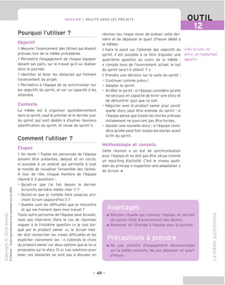 DOSSIER 1 AGILITY DANS LES PROJETS OUTIL
Pourquoi I'utiliser ?
Objectif
> Mesurer I'avancement des taches qui etaient
prevues lors de la melee precedente.
> Permettre Tengagement de chague equipier
devant ses pairs, sur le travail qu'il va realiser
dans la journee.
> Identifier et lever les obstacles qui freinent
I'avancement du projet.
> Permettre a I'equipe de se synchroniser sur
les objectifs du sprint, et sur sa capacite a les
atteindre.
Contexte
La melee est a organiser quotidiennement
dans le sprint, sauf le premier et le dernier jour
du sprint, qui sont dedies a d'autres reunions
(planification du sprint, et revue de sprint !).
Comment I'utiliser ?
Etapes
> Se reunir ! Toutes les personnes de I'equipe
doivent etre presentes, debout et en cercle,
si possible a un endroit qui permette a tout
le monde de visualiser I'ensemble des taches.
A tour de role, chaque membre de I'equipe
repond a 3 questions :
- Qu'est-ce que j'ai fait depuis le dernier
Scrum/la derniere melee (hier!) ?
- Ou'est-ce que je compte faire jusqu'au pro-
chain Scrum (aujourd'hui !) ?
- Quelles sont les difficultes que je rencontre
et qui me freinent dans mon travail ?
Toute autre personne de I'equipe peut ecouter,
mais pas intervenir. Dans le cas de reponses
vagues a la troisieme question (« je suis blo-
que par le product owner »), le Scrum mas-
ter doit rechercher les vraies difficultes et les
expliciter clairement (ex : « j'attends le choix
du product owner sur deux options que je lui ai
proposees sur la story 13 »). Les solutions pour
lever ces obstacles ne sont pas a discuter en
reunion (au risque sinon de polluer cette der-
niere et de depasser le quart d'heure dedie a
la melee).
> Faire le point sur I'atteinte des objectifs du
sprint. II est possible a ce titre d'ajouter une
quatrieme question au cours de la melee :
« compte tenu de I'avancement actuel, le but
du sprint sera-t-il atteint ? »
> Prendre une decision sur la suite du sprint:
- Continuer comme prevu !
- Adapter le sprint.
- Arreter le sprint: si I'equipe considere qu'elle
ne sera pas en capacite de livrer une sfory et
de demontrer quoi que ce soit.
- Negocier avec le product owner pour savoir
quelle story peut etre enlevee du sprint : si
I'equipe pense que toutes les stories prevues
initialement ne pourront pas etre livrees.
- Ajouter une nouvelle story : si I'equipe consi-
dere qu'elle peut finir toutes les stories avant
la fin du sprint.
Methodologie et conseils
Cette reunion a un but de synchronisation
pour I'equipe et ne doit pas etre vecue comme
un reporting d'activite. C'est le niveau quoti-
dien du principe « inspection and adaptation »
de Scrum. ■
«No Scrum, no
win)}, un rugbyman
aguerri.
Reunion rituelle qui cimente I'equipe, et permet
de suivre I'etat d'avancement des taches.
Redonner de I'energie a I'equipe pour la journee.
Precautions a prendre
Ne pas prendre d'engagement deraisonnable
sur la melee suivante. Ne pas depasser un quart
d'heure.
CD
c
c
CD
CD
Ml)
<CD
E
CD
- 49 -
 