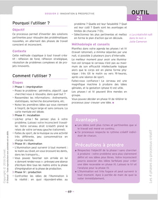 DOSSIER 2 INNOVATION & PROSPECTIVE OUTIL
Pourquoi I'utiliser ?
Objectif
Ce processus permet d'inventer des solutions
pertinentes pour resoudre des problematiques
nouvelles, en alternant des phases de travail
conscient et inconscient.
Contexte
Cette methode s'applique a tout travail crea-
tif : reflexion de fond, reflexion strategique,
resolution de problemes complexes et de pro-
jets innovants.
Comment I'utiliser ?
Etapes
> Phase I : impregnation
- Posez le probleme : perimetre, objectif; que
cherchez-vous a resoudre, dans quel but ?
- Rassemblez les informations : evenements,
statistiques, recherche documentaire, etc.
- Notez les premieres idees qui vous viennent
a I'esprit, de fagon large et sans censure. La
carte mentale est ideale.
> Phase II : incubation
- Lachez prise ! Ne pensez plus a votre
probleme. Laissez votre inconscient travail-
ler. Votre cerveau droit (creatif) prend le
relais de votre cerveau gauche (rationnel).
- Faites du sport, de la musique ou une activite
tres differente, peu consommatrice en
charge mentale.
> Phase III : illumination
- L'illumination peut survenir a tout moment :
le matin au reveil, en vous brossant les dents,
dans les transports...
- Vous pouvez favoriser son arrivee en lui
« donnant rendez-vous » : prevoyez une seance
d'ecriture libre tous les matins entre la phase
d'impregnation et la phase de production.
> Phase IV : production
- Confrontez les idees de l'illumination a
la realite: en quoi repondent-elles au
probleme ? Ouelle est leur faisabilite ? Quel
est leur cout ? Ouels sont les avantages et
limites de chacune ? Etc.
- Selectionnez les plus pertinentes et mettez
en forme le plan d'action qui en decoule.
Methodologie et conseils
Planifiez dans votre agenda les phases I et IV
(travail rationnel), a minima separees par une
nuit, si possible a plusieurs jours d'intervalle.
Le meilleur moment pour avoir une illumina-
tion est lorsque le cerveau n'est pas au maxi-
mum de son efficacite intellectuelle logique
alors que le corps est en pleine forme phy-
sique : tres tot le matin ou vers 19 heures,
apres une seance de sport.
Faites-vous confiance ! Le cerveau est une
magnifique machine a produire des idees
geniales, et la gestation (phase II) est utile.
Les phases I et IV peuvent etre menees en
groupe.
Vous pouvez decider en phase IV de reiterer le
processus pour creuser une idee. ■
« La creativite nait
dans le noir. »
Julia Cameron
-II
Les idees sont plus riches et pertinentes que si
le travail est mene en continu.
Ce processus respecte le rythme creatif indivi-
dual de chacun.
Precautions a prendre
Respectez I'objectif de la phase I sans chercher
a produire : votre probleme sera plus clairement
defini et vos idees plus libres. Votre inconscient
pourra associer des idees farfelues pour creer
une idee recevable en phase III. Laissez le tri et
I'analyse pour la phase IV.
L'illumination est tres fugace et peut survenir a
tout moment. Ayez a portee de main de quoi la
noter immediatement.
ro
-CD
CJ
to
Z3
co
co
CD
CJ
O
=3
■D
co
CD
CO
CD
JZ
CL
^r
CO
CD
- 69 -
 