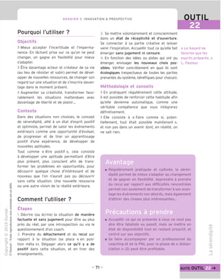 DOSSIER 2 INNOVATION & PROSPECTIVE OUTIL
Pourquoi I'utiliser ?
Objectifs
> Mieux accepter I'incertitude et rimperma-
nence. En lachant prise sur ce qu'on ne peut
changer, on gagne en flexibilite pour mieux
s'adapter.
> Etre davantage acteur et createur de sa vie
(au lieu de resister et subir) permet de devel-
opper de nouvelles ressources, de changer son
regard sur une situation et de s'inscrire davan-
tage dans le moment present.
> Augmenter sa creativite, transformer favo-
rablement les situations inattendues avec
davantage de liberte et de plaisir...
Contexte
Dans des situations non choisies, le concept
de serendipite, allie a un etat d'esprit positif
et optimiste, permet de saisir les evenements
exterieurs comme une opportunite d'evoluer,
de progresser et de tirer un apprentissage
positif d'une experience, de developper de
nouvelles aptitudes.
Tout comme « etre positif », cela consiste
a developper une aptitude permettant d'etre
plus present, plus conscient afin de trans-
former les problemes en opportunites, pour
decouvrir quelgue chose d'interessant et de
nouveau que Ton n'aurait pas pu decouvrir
sans cette situation. Une nouvelle ressource
ou une autre vision de la realite exterieure.
Comment I'utiliser ?
Etapes
1. Decrire (ou ecrire) la situation de maniere
factuelle et sans jugement pour etre au plus
pres du reel, par une introspection ou via le
questionnement d'un coach.
2. Prendre du detachement et du recul par
rapport a la situation (se place « en posi-
tion meta »). Degager alors ce qu'il y a de
positif dans cette situation, et en tirer des
enseignements.
3. Se mettre volontairement et consciemment
dans un etat de receptivite et d'ouverture.
Se connecter a sa partie creative et laisser
venir I'inspiration. Accueillir tout ce qu'elle fait
emerger sans jugement ni censure.
4. En fonction des idees ou pistes qui ont pu
emerger, envisager les nouveaux choix pos-
sibles. Verifier concretement en quoi ils sont
ecologiques (respectueux de toutes les parties
prenantes du systeme, benefiques pour chacun).
Methodologie et conseils
> En pratiquant regulierement cette attitude,
il est possible de renforcer cette habitude afin
qu'elle devienne automatique, comme une
veritable competence que vous integrerez
definitivement.
> Elle consiste a « Eaire comme si, poten-
tiellement, tout etait possible maintenant »,
et non pas dans un avenir dont, en realite, on
ne sait rien.
« Le hasard ne
favorise que les
esprits prepares. »
L. Pasteur
Avantage
Regulierement pratiquee et cultivee, la seren-
dipite permet de mieux s'adapter au changement
et de gagner en flexibilite. Apprendre a prendre
du recul par rapport aux difficultes rencontrees
permet non seulement de transformer a son avan-
tage les evenements non desires, mais egalement
d'attirer des choses plus interessantes...
Precautions a prendre
Accueillir ce qui se presente a vous ne veut pas
dire etre fataliste ou passif, mais se mettre en
etat de disponibilite tout en restant proactif, et
centre sur ses objectifs.
Se faire accompaqner par un professionnel du
coaching et de la PNL pour la phase de « distan-
ciation » (2) peut etre profitable.
- 71 - suite OUTIL 22
 