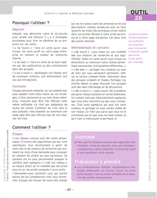 DOSSIER 3 DIGITAL & RESEAUX SOCIAUX OUTIL
26
Pourquoi I'utiliser ?
Objectif
Adopter une demarche claire et structuree
pour qu'elle soit efficace. II y a 3 strategies
principales pour tirer un benefice de sa pre-
sence sur ces outils :
> « be found » : faire en sorte qu'on vous
trouve, via votre profil ou votre page entre-
prise en utilisant le moteur de recherche
interne.
> « be seen » : faire en sorte de se faire repe-
rer, par des publications ou des contributions
dans des groupes.
> « be in touch » : developper son reseau vers
de nouveaux contacts, soit directement, soit
via une introduction.
Contexte
Chaque personne presente sur ces plateformes
peut adopter Tune et/ou I'autre de ces strate-
gies, a titre personnel ou au nom d'une entre-
prise. Chacune peut etre tres efficace voire
meme suffisante. Ce n'est pas obligatoire de
toutes les activer. Combiner les trois sera le
plus puissant, mais exploiter au maximum une
seule peut etre plus efficace que de mal asso-
cier les trois.
Comment I'utiliser ?
Etapes
> Les reseaux sociaux sont des outils seman-
tiques. A travers des algorithmes qui leur sont
specifiques, tous fonctionnent a partir de
mots-cles et de moteurs de recherche qui ana-
lysent les mots d'une demande pour proposer
en resultat les profils les plus pertinents. Ce
systeme est en plus personnalise puisque la
maniere dont quelqu'un a cree son reseau a
un impact direct sur la visibilite que son profil
aura et sur les profils auxquels il aura acces.
> Demandez-vous comment ceux qui auront
besoin de vos competences vont vous recher-
cher. Essayez de trouver les mots-cles utilises
par les recruteurs dans les annonces et les job
descriptions. Utilisez wordle.net pour en faire
ressortir les mots-cles principaux et les mettre
dans vos profils. Pensez a votre profil person-
nel et a votre page entreprise. Les deux sont
des points d'entree.
Methodologie et conseils
> « Be found » : vous misez sur une visibilite
liee aux moteurs de recherche et aux algo-
rithmes. Faites en sorte qu'on vous trouve en
diversifiant au maximum votre champ seman-
tique (synonymes, orthographes differentes...).
> « Be seen » : partagez vos contenus ou ceux
de tiers qui vous paraissent pertinents. Utili-
sez le service Linkedln Pulse. Intervenez dans
des groupes Linkedln et Viadeo. Partagez vos
articles depuis la page d'accueil. Les groupes
sont des lieux d'echanges et de discussions.
> « Be in touch » : soyez ouvert. Ne considerez
pas qu'un reseau social est un carnet d'adresses.
Un contact n'est pas necessairement quelqu'un
que vous avez rencontre ou que vous connais-
sez. C'est aussi quelqu'un qui peut lire votre
contenu, le partager et vous rendre visible de
son reseau. Ce n'est pas parce que vous ne le
connaissez pas et que vous ne I'avez jamais vu
qu'il n'est ni interessant ni pertinent. ■
Un petit nombre
d'intermediaires
est suffisant
en moyenne
pour connecter
n'importe queHe
personne
a une autre
par Internet.
Avantage
Pour que les reseaux sociaux vous apportent des
resultats, il faut les aborder avec une strategie :
competences, cibles, objectifs. Le choix de I'outil
le plus pertinent vient ensuite.
Precaution a prendre
Les professionnels utilisent spontanement leur
langue maternelle. En France, n'avoir un profil
qu'en anglais, c'est se rendre invisible de la majo-
rite des profils francophones.
CO
cu
Q.
ro
-t—>
^O)
cn
c
<D
CD
U
C
CD
CO
-CD
Q.
CD
"D
0)
CT
-CD
-4—>
CD
-*—•
co
CD
C
-CD
Q
- 87 -
 