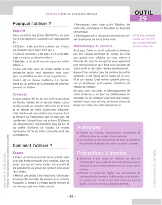 DOSSIER 3 DIGITAL & RESEAUX SOCIAUX OUTIL
29
Pourquoi I'utiliser ?
Objectif
Dans un article des Echos (19/11/2012), on peut
lire les declarations suivantes de responsables
RH :
> L'Oreal : « Ne pas etre present sur Viadeo
ou Linkedln vous place hors-jeu »;
> Societe Generale : « Ne pas y etre, c'est atta-
quer sa valeur professionnelle »;
> Deloitte : « Un profil non mis a jour est redhi-
bitoire ».
Viadeo est utile pour se rendre visible d'une
entreprise qu'on veut rejoindre mais aussi
pour sa visibilite au sein d'une organisation.
Viadeo est un reseau multilocal. Le recrute-
ment est au centre de la strategie de develop-
pement de Viadeo.
Contexte
Viadeo realise 95 % de son chiffre d'affaires
en France. Viadeo est le second reseau social
professionnel en nombre d'inscrits en France
et en termes de trafic (Comscore, Mediame-
trie). Viadeo est une plateforme payante, dans
la mesure ou I'utilisateur qui ne paie pas est
rapidement bloque dans ses actions. D'ailleurs
les abonnements representent plus de 50 %
du chiffre d'affaires de Viadeo. Le mobile
represente 40 % du trafic connecte et Va des
.•a candidatures.
Comment I'utiliser ?
Etapes
> Creer un profil personnel reste gratuit, mais
avec des fonctionnalites tres limitees. Vous ne
savez pas qui est venu visiter votre profil et
les possibilites de prises de contact sont assez
restreintes.
> Mettez une photo, c'est important. Choisissez-
en une professionnelle. Ne prenez pas « la moins
mauvaise », pensez a I'image qu'elle renvoie et
au message que vous faites passer.
> Renseignez bien votre profil. Repetez les
mots-cles principaux et travaillez la diversite
semantique.
> Developpez votre reseau et connectez le car-
net d'adresses de votre boTte mail.
Methodologie et conseils
Anticipez. Creer un profil optimise et develop-
per son reseau demande du temps. Ce n'est
pas quand vous decidez de vous mettre a
I'ecoute du marche ou quand vous apprenez
une restructuration qu'il faut vous occuper de
votre profil et de votre reseau professionnel.
Aujourd'hui, compte tenu du nombre de profils
existants, il est admis qu'un cadre ait un pro-
fil et un reseau. C'est meme souvent bien vu,
car un employeur peut esperer beneficier du
reseau de chacun.
De plus, sans anticiper le developpement de
votre presence, si un jour un collaborateur, un
manager ou un collegue s'apergoit que soudai-
nement vous vous activez, personne n'aura de
doute sur I'objet de votre demarche. ■
42% des contacts
inities par des RH
sur Viadeo menent
a une embauche.
Avantages
Viadeo est simple, economique, accessible et
efficace dans un univers francophone.
Son utilisation est a la portee de tous, a condition
de prendre le temps de creer un profil complet.
Precautions a prendre
Attention a vos mises en relation au sein de
I'entreprise : vos contacts sont informes de votre
activite et sont indirectement en lien avec votre
reseau.
Prenez le temps de regler vos parametres de
confidentialite (menu « Preferences ») et de defi-
nir parmi vos contacts qui sont ceux qui auront
acces a la liste de vos contacts directs.
(D
i—
'CD
fD
U
fD
CO
O
Q.
O
CD
TJ
fO
- 95 -
 