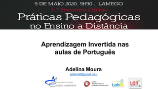 Aprendizagem Invertida nas
aulas de Português
Adelina Moura
adelina8@gmail.com
 