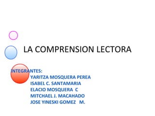 INTEGRANTES:
YARITZA MOSQUERA PEREA
ISABEL C. SANTAMARIA
ELACIO MOSQUERA C
MITCHAEL J. MACAHADO
JOSE YINESKI GOMEZ M.
LA COMPRENSION LECTORA
 